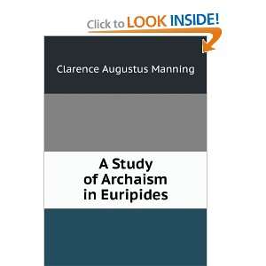  A Study of Archaism in Euripides: Clarence Augustus 