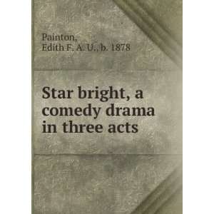  Star bright, a comedy drama in three acts: Edith F. A. U 