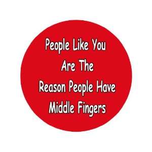 People Like You Are Reasons We Have Middle Fingers 1.25 Badge Pinback 