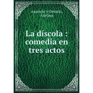   dÃ­scola : comedia en tres actos: Adelina Aparicio y Ossorio: Books