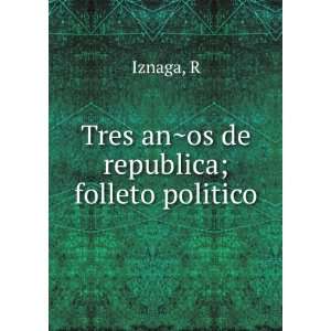    Tres anÌ?os de republica; folleto politico: R Iznaga: Books