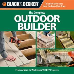 Black & Decker Complete Outdoor Builder: From Arbors to Walkways: 150 