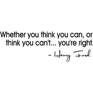 Whether you think you can, or think you cant youre right. Henry 