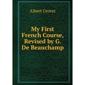   First French Course, Revised by G. De Beauchamp Albert Grover Books
