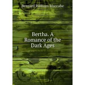    Bertha. A Romance of the Dark Ages. Bernard William Maccabe Books