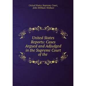 United States Reports: Cases Argued and Adjudged in the Supreme Court 