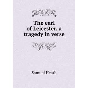    The earl of Leicester, a tragedy in verse. Samuel Heath Books