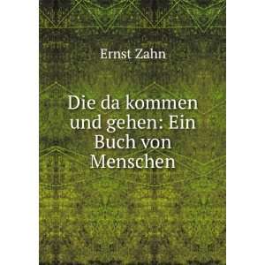    Die da kommen und gehen: Ein Buch von Menschen: Ernst Zahn: Books