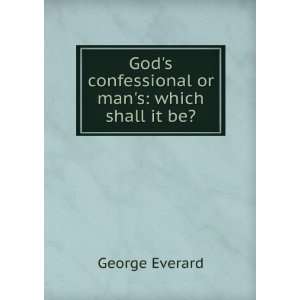   Gods confessional or mans which shall it be? George Everard Books