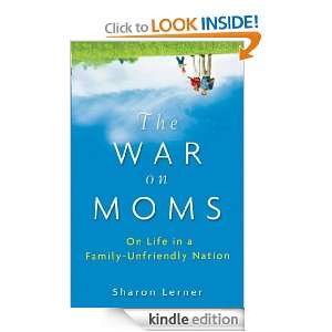 The War on Moms On Life in a Family Unfriendly Nation Sharon Lerner 