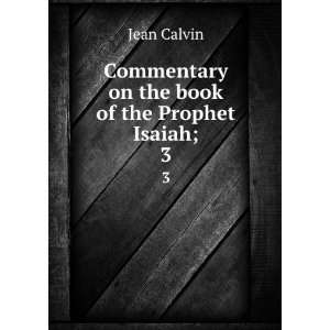   on the book of the Prophet Isaiah;. 3 Jean, 1509 1564 Calvin Books