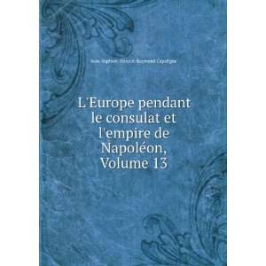   de NapolÃ©on, Volume 13 Jean Baptiste HonorÃ© Raymond Capefigue