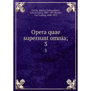  Opera quae supersunt omnia;. 3: Marcus Tullius,Baiter 