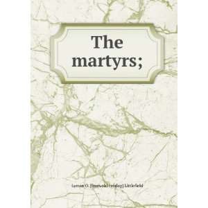    The martyrs; Lyman O. [from old catalog] Littlefield Books