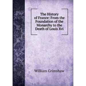   of the Monarchy to the Death of Louis Xvi. William Grimshaw Books