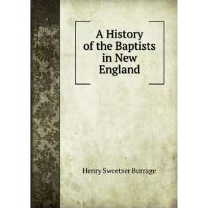   History of the Baptists in New England Henry Sweetser Burrage Books