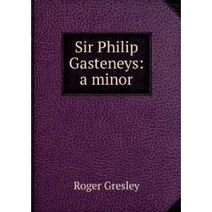  Sir Philip Gasteneys: a minor: Roger Gresley: Books