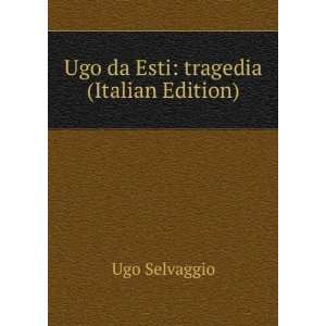    Ugo da Esti tragedia (Italian Edition) Ugo Selvaggio Books