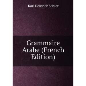    Grammaire Arabe (French Edition) Karl Heinrich Schier Books