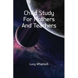  Child Study For Mothers And Teachers (9781172249749) Lucy 