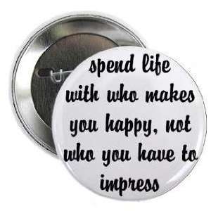 spend life with who makes you happy   not who you have to impress 1.25 