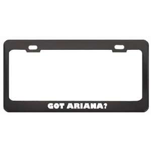 Got Ariana? Girl Name Black Metal License Plate Frame Holder Border 