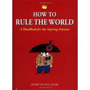   to Rule the World A Handbook for the Aspiring Dictator [Hardcover