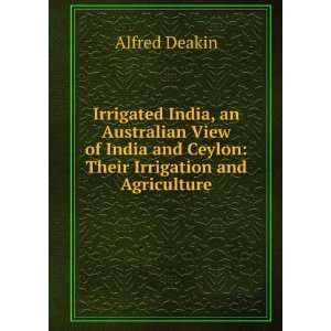    Their Irrigation and Agriculture Alfred Deakin  Books