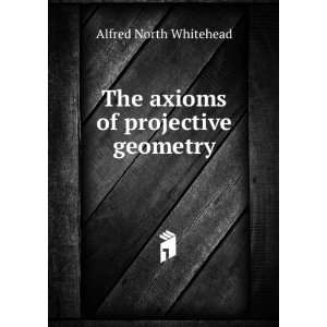  The axioms of projective geometry Alfred North Whitehead Books