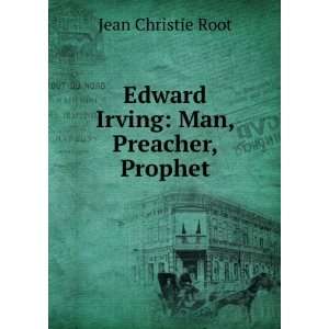 Edward Irving Man, Preacher, Prophet Jean Christie Root  