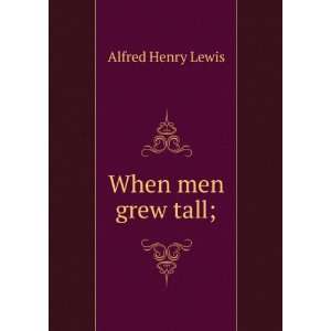  When men grew tall; Alfred Henry Lewis Books