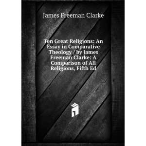   James Freeman Clarke A Comparison of All Religions, Fifth Ed James